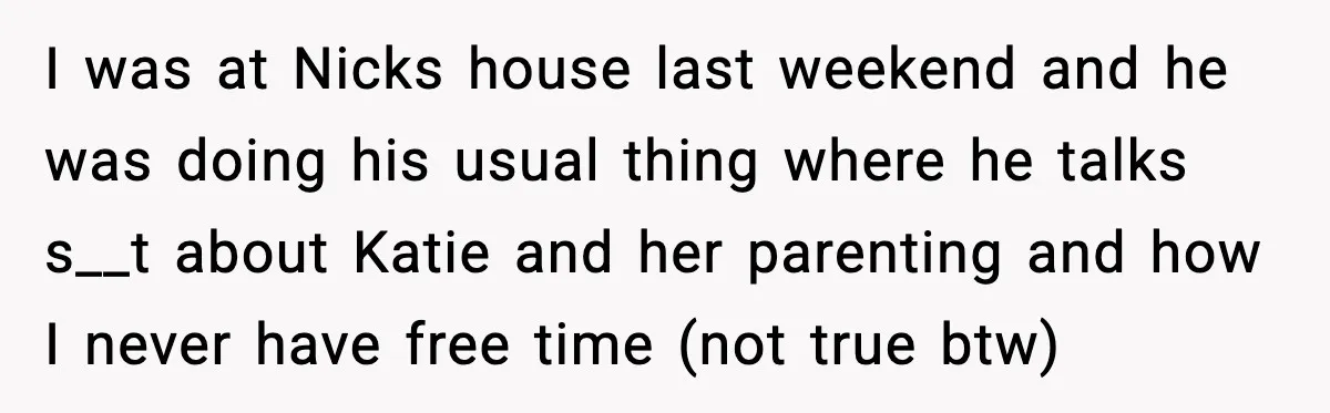 Restaurant Night Ends Early After One Guest’s Behavior Goes Too Far I was at Nicks house last weekend and he was doing his usual thing where he talks s__t about Katie and her parenting and how I never have free time...