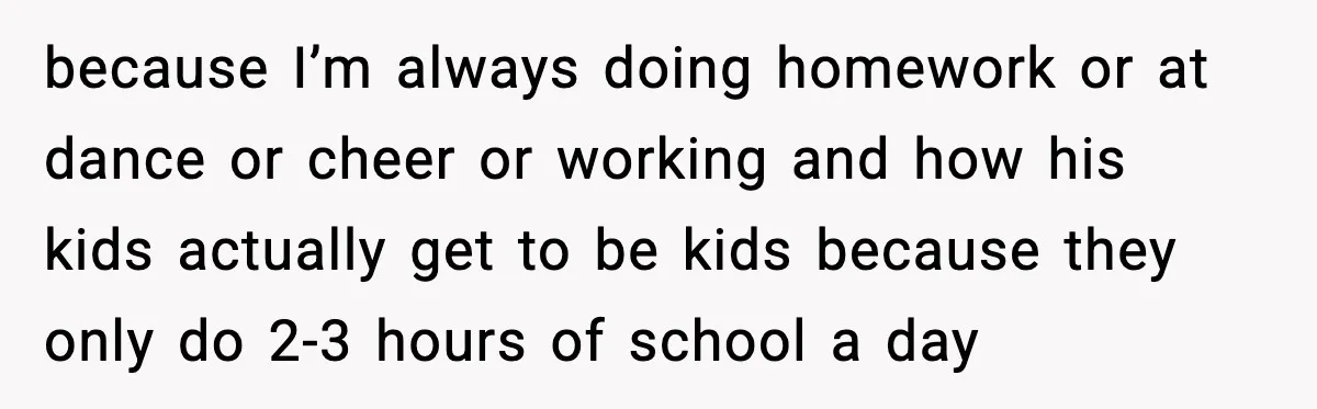 Restaurant Night Ends Early After One Guest’s Behavior Goes Too Far because I’m always doing homework or at dance or cheer or working and how his kids actually get to be kids because they only do 2-3 hours of school a...