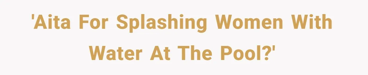 'AITA for splashing women with water at the pool?'