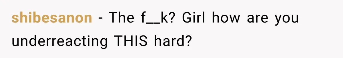 shibesanon − The f__k? Girl how are you underreacting THIS hard?