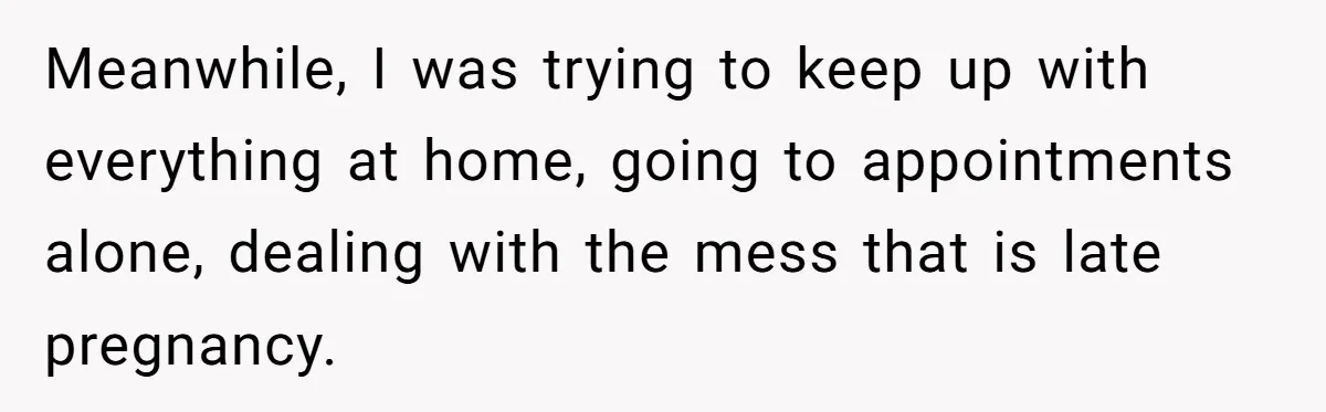 Meanwhile, I was trying to keep up with everything at home, going to appointments alone, dealing with the mess that is late pregnancy.