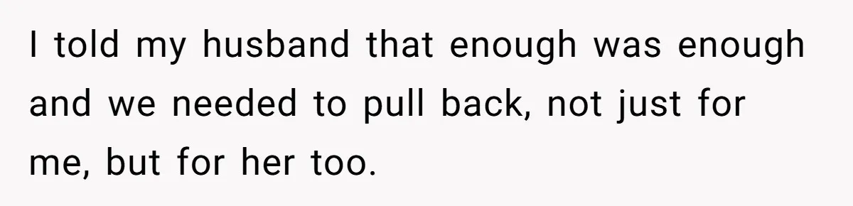 I told my husband that enough was enough and we needed to pull back, not just for me, but for her too.