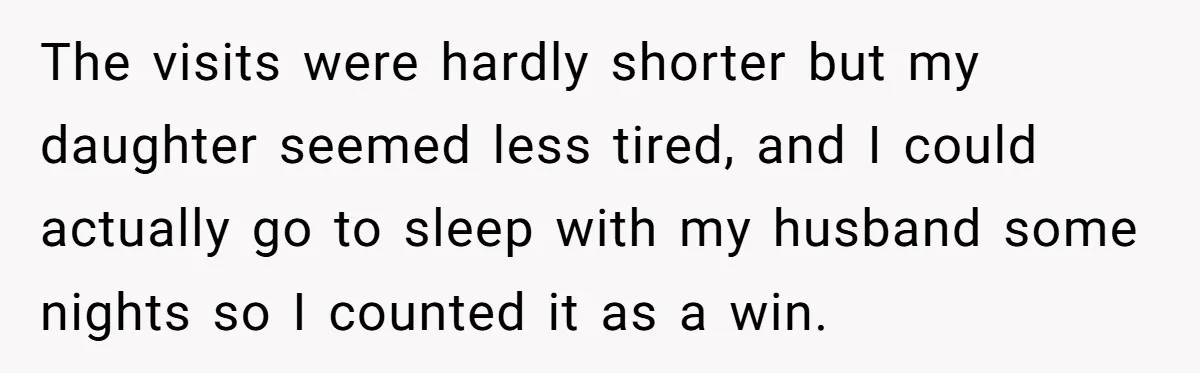 The visits were hardly shorter but my daughter seemed less tired, and I could actually go to sleep with my husband some nights so I counted it as a win.