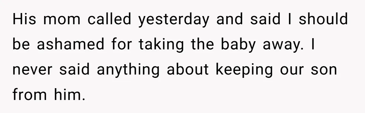 His mom called yesterday and said I should be ashamed for taking the baby away. I never said anything about keeping our son from him.