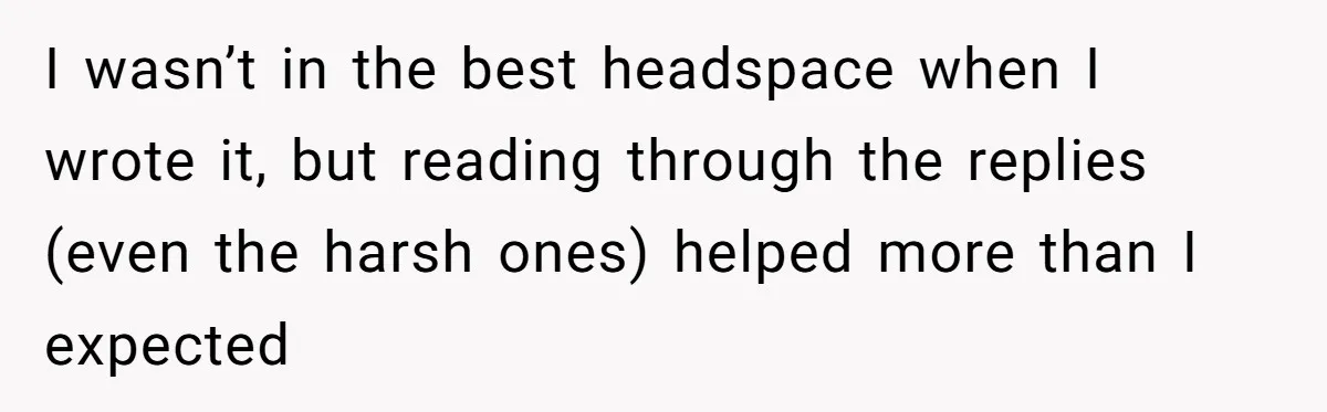 I wasn’t in the best headspace when I wrote it, but reading through the replies (even the harsh ones) helped more than I expected