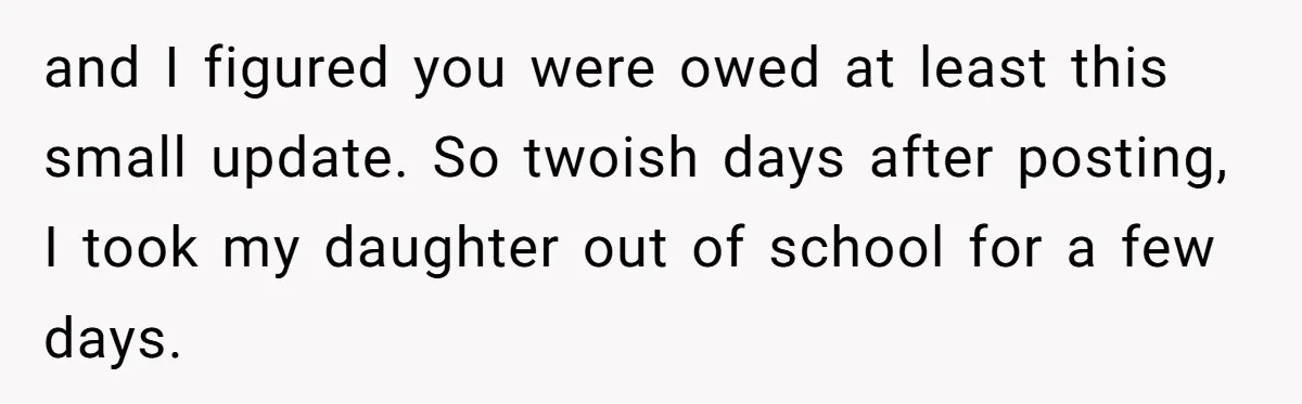 and I figured you were owed at least this small update. So twoish days after posting, I took my daughter out of school for a few days.