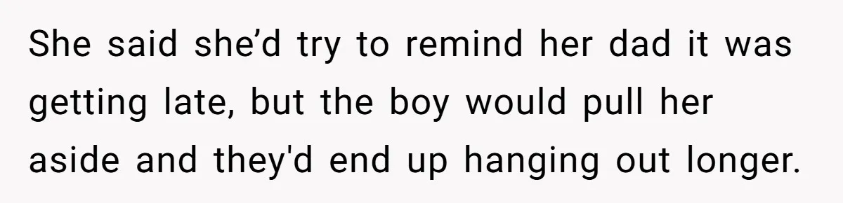 She said she’d try to remind her dad it was getting late, but the boy would pull her aside and they'd end up hanging out longer.