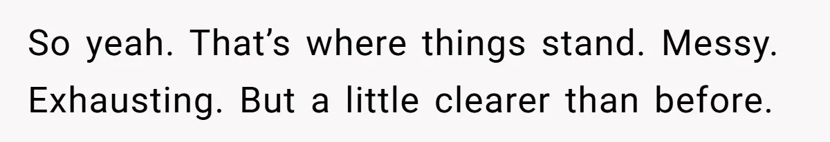 So yeah. That’s where things stand. Messy. Exhausting. But a little clearer than before.