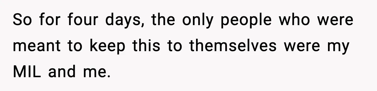 She Kept The Secret, But Still Got Blamed When It Leaked So for four days, the only people who were meant to keep this to themselves were my MIL and me.