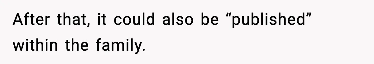 She Kept The Secret, But Still Got Blamed When It Leaked After that, it could also be “published” within the family.
