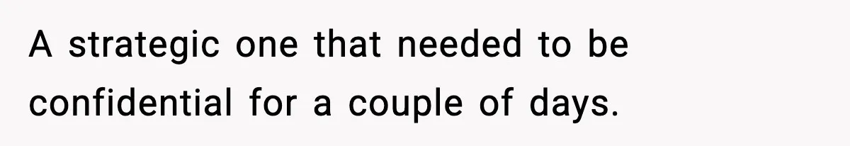 She Kept The Secret, But Still Got Blamed When It Leaked A strategic one that needed to be confidential for a couple of days.
