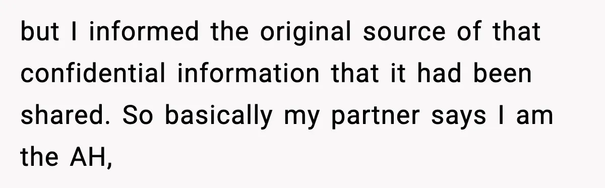 She Kept The Secret, But Still Got Blamed When It Leaked but I informed the original source of that confidential information that it had been shared. So basically my partner says I am the AH,