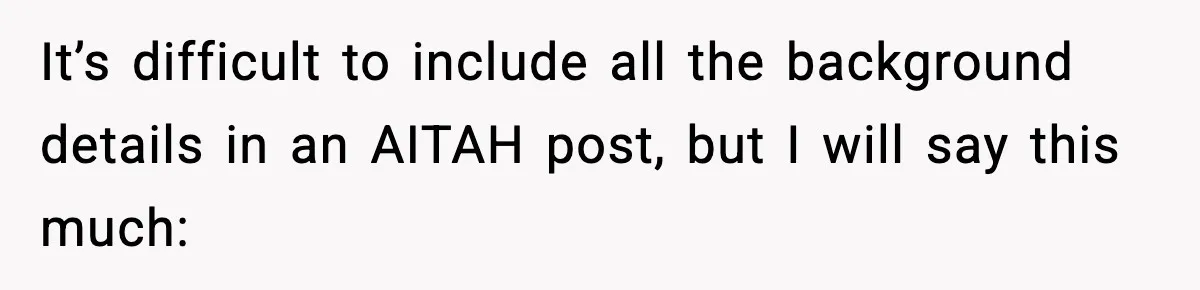 She Kept The Secret, But Still Got Blamed When It Leaked It’s difficult to include all the background details in an AITAH post, but I will say this much: