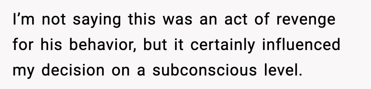 She Kept The Secret, But Still Got Blamed When It Leaked I’m not saying this was an act of revenge for his behavior, but it certainly influenced my decision on a subconscious level.