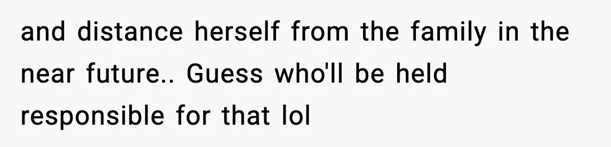 She Kept The Secret, But Still Got Blamed When It Leaked and distance herself from the family in the near future.. Guess who'll be held responsible for that lol