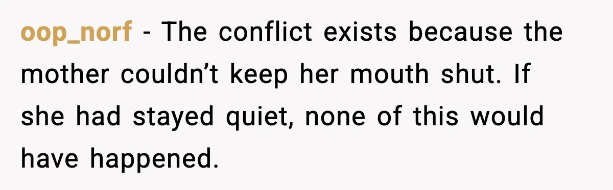 She Kept The Secret, But Still Got Blamed When It Leaked oop_norf - The conflict exists because the mother couldn’t keep her mouth shut. If she had stayed quiet, none of this would have happened.