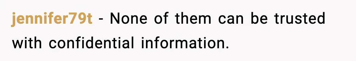 She Kept The Secret, But Still Got Blamed When It Leaked jennifer79t - None of them can be trusted with confidential information.