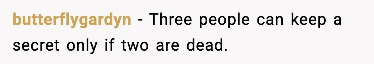 She Kept The Secret, But Still Got Blamed When It Leaked butterflygardyn - Three people can keep a secret only if two are dead.