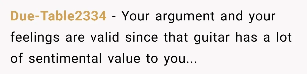 Due-Table2334 − Your argument and your feelings are valid since that guitar has a lot of sentimental value to you...