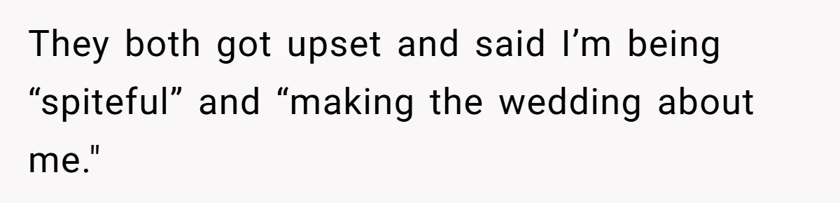 They both got upset and said I’m being “spiteful” and “making the wedding about me."