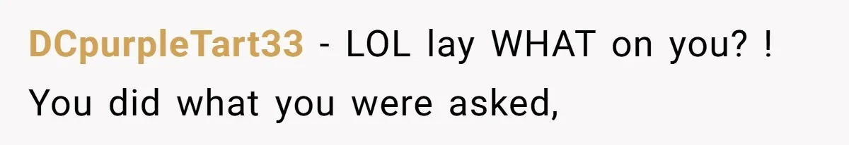 DCpurpleTart33 − LOL lay WHAT on you? ! You did what you were asked,