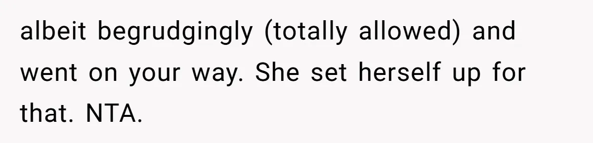 albeit begrudgingly (totally allowed) and went on your way. She set herself up for that. NTA.