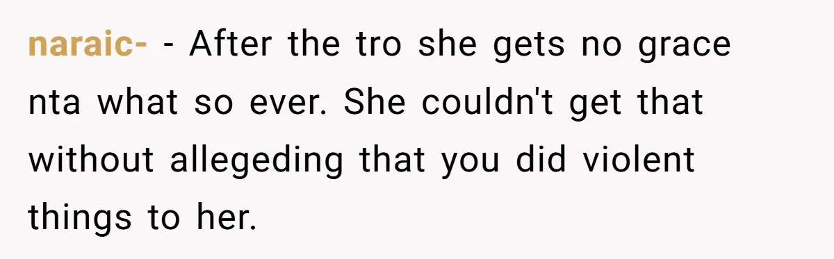 naraic- − After the tro she gets no grace nta what so ever. She couldn't get that without allegeding that you did violent things to her.