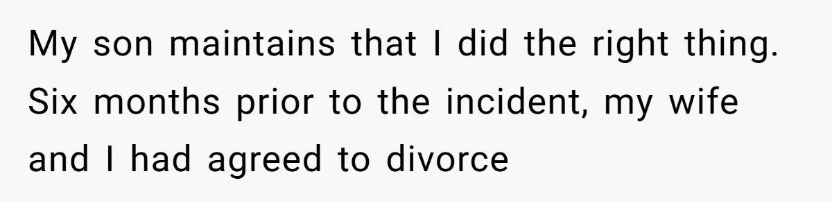 My son maintains that I did the right thing. Six months prior to the incident, my wife and I had agreed to divorce