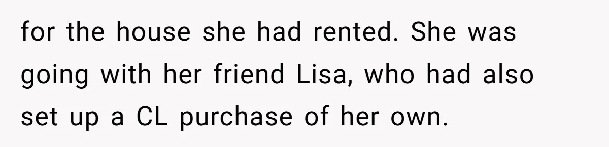 for the house she had rented. She was going with her friend Lisa, who had also set up a CL purchase of her own.