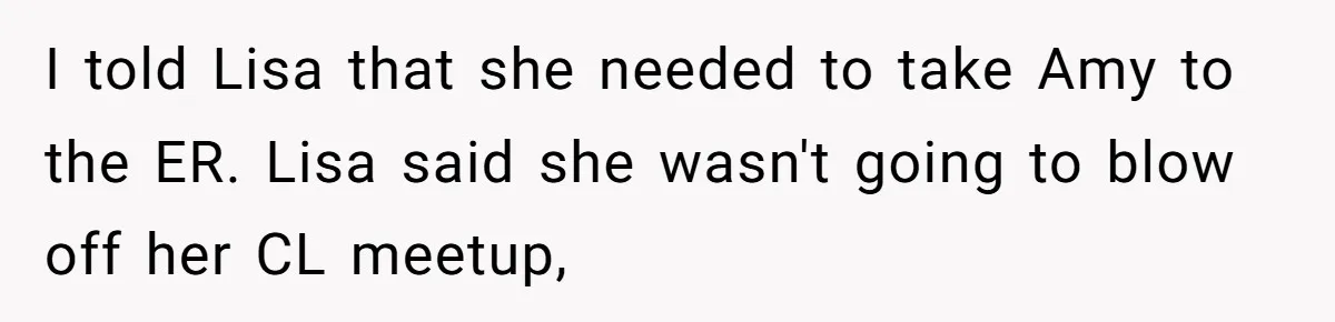 I told Lisa that she needed to take Amy to the ER. Lisa said she wasn't going to blow off her CL meetup,