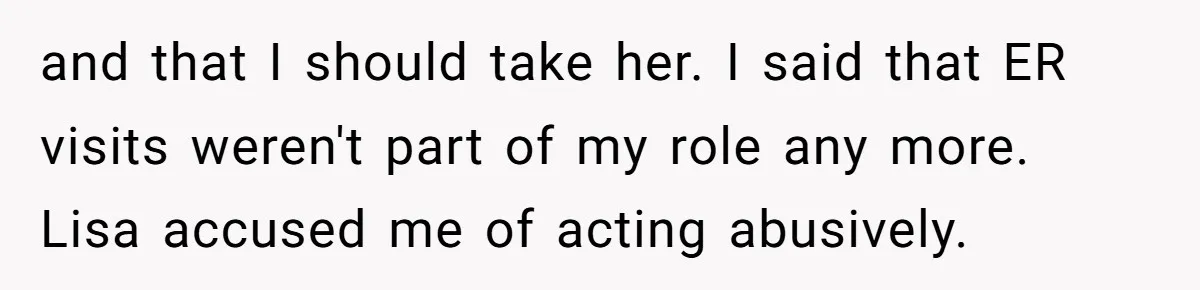 and that I should take her. I said that ER visits weren't part of my role any more. Lisa accused me of acting abusively.