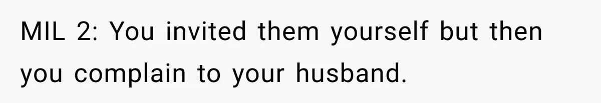 MIL 2: You invited them yourself but then you complain to your husband.