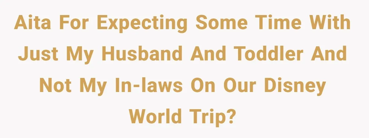 AITA for expecting some time with just my husband and toddler and not my in-laws on our Disney World trip?