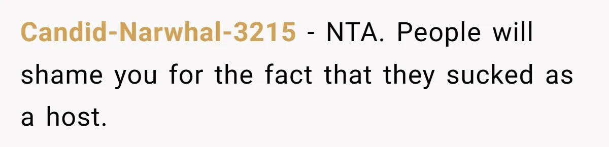 Candid-Narwhal-3215 − NTA. People will shame you for the fact that they sucked as a host.