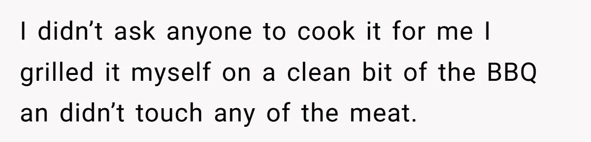 I didn’t ask anyone to cook it for me I grilled it myself on a clean bit of the BBQ an didn’t touch any of the meat.