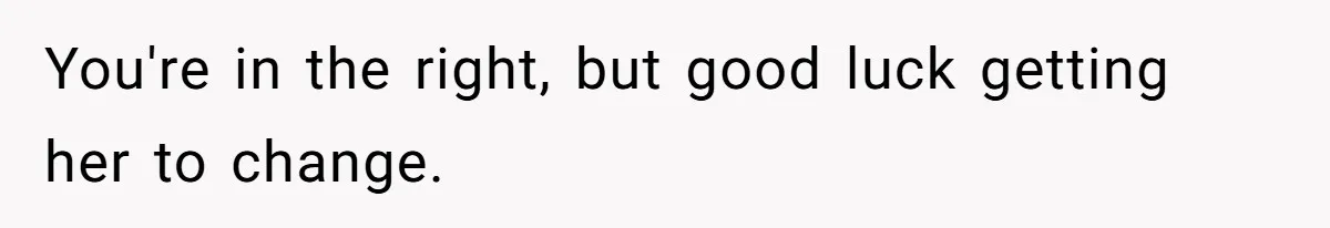 You're in the right, but good luck getting her to change.