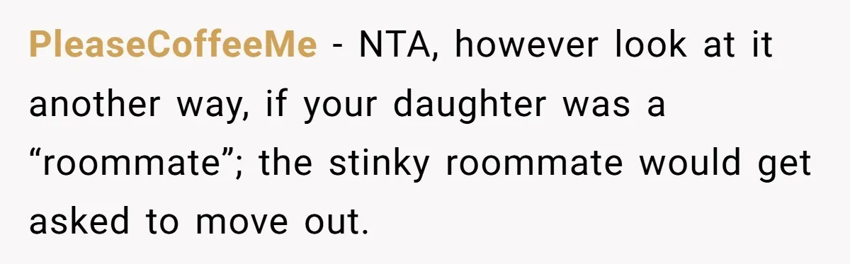 PleaseCoffeeMe − NTA, however look at it another way, if your daughter was a “roommate”; the stinky roommate would get asked to move out.