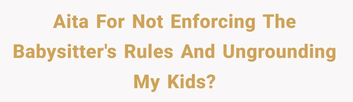AITA for not enforcing the babysitter's rules and ungrounding my kids?