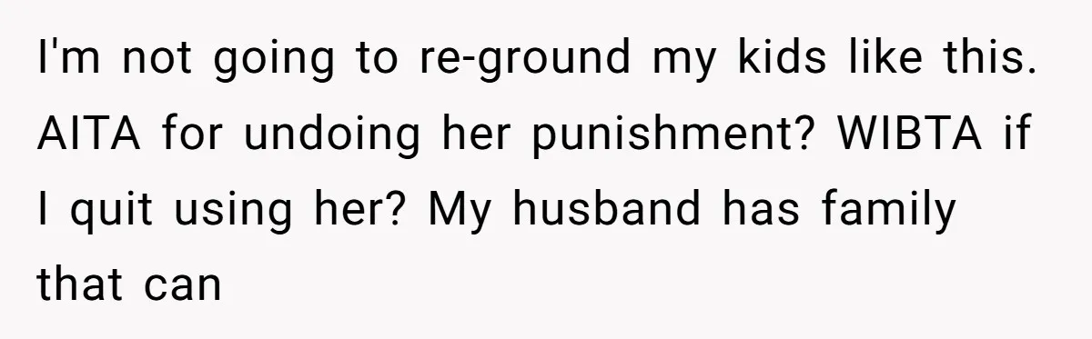 I'm not going to re-ground my kids like this. AITA for undoing her punishment? WIBTA if I quit using her? My husband has family that can