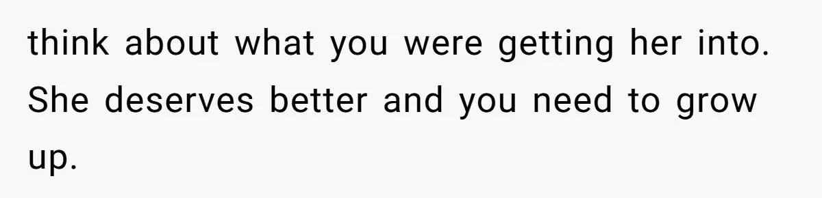 Teacher Uses Classroom Trick to Quiet Family After They React Poorly to Coming Out think about what you were getting her into. She deserves better and you need to grow up.