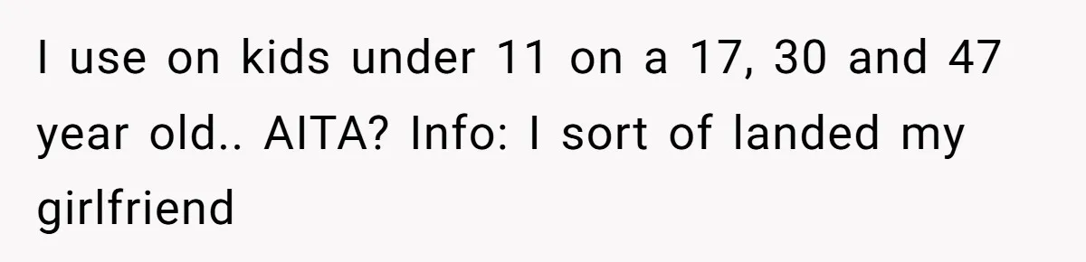 Teacher Uses Classroom Trick to Quiet Family After They React Poorly to Coming Out I use on kids under 11 on a 17, 30 and 47 year old.. AITA? Info: I sort of landed my girlfriend
