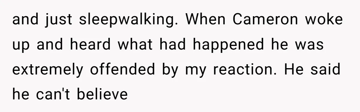 and just sleepwalking. When Cameron woke up and heard what had happened he was extremely offended by my reaction. He said he can't believe