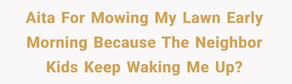 AITA for mowing my lawn early morning because the neighbor kids keep waking me up?