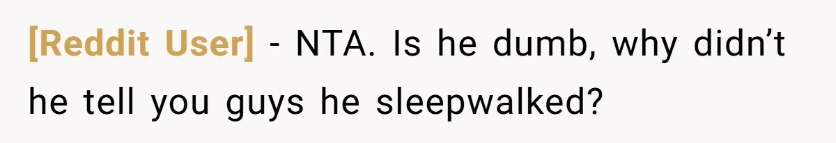 [Reddit User] − NTA. Is he dumb, why didn’t he tell you guys he sleepwalked?
