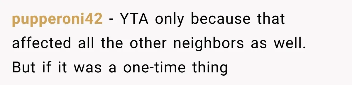 pupperoni42 − YTA only because that affected all the other neighbors as well. But if it was a one-time thing