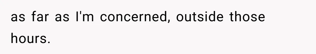 as far as I'm concerned, outside those hours.