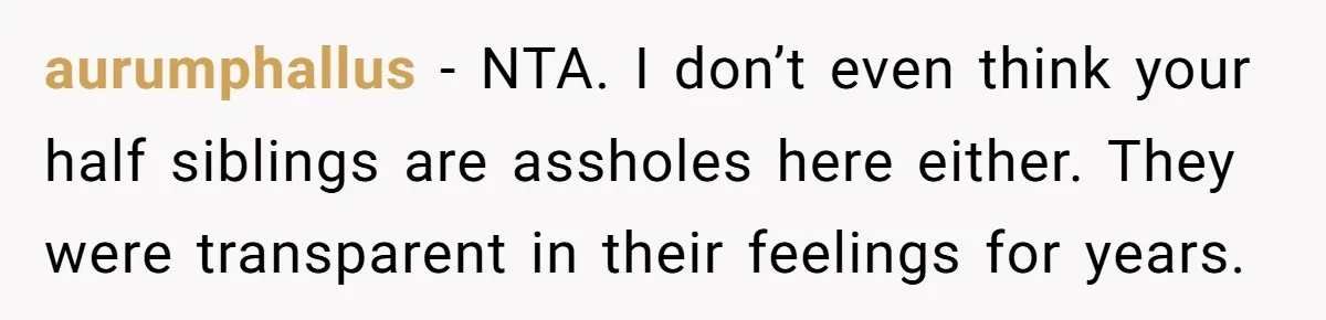 aurumphallus − NTA. I don’t even think your half siblings are assholes here either. They were transparent in their feelings for years.