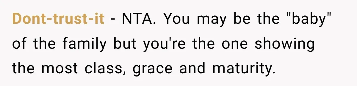 Dont-trust-it − NTA. You may be the "baby" of the family but you're the one showing the most class, grace and maturity.