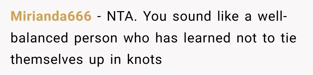 Mirianda666 − NTA. You sound like a well-balanced person who has learned not to tie themselves up in knots