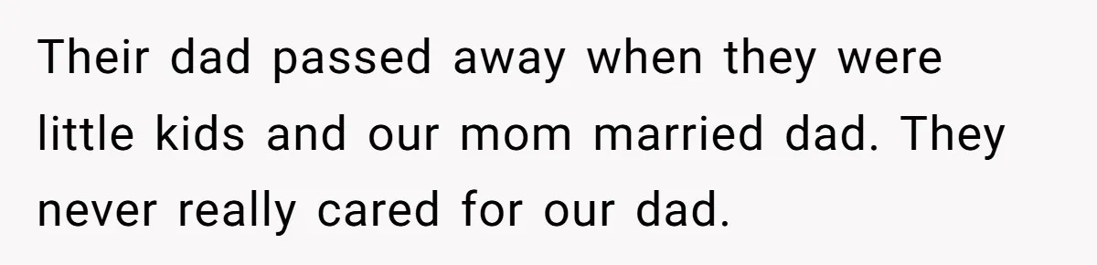 Their dad passed away when they were little kids and our mom married dad. They never really cared for our dad.
